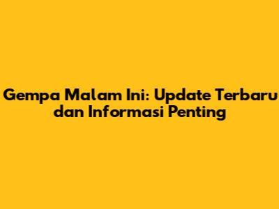 Gempa Malam Ini: Update Terbaru dan Informasi Penting