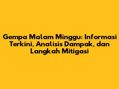 Gempa Malam Minggu: Informasi Terkini, Analisis Dampak, dan Langkah Mitigasi