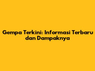 Gempa Terkini: Informasi Terbaru dan Dampaknya