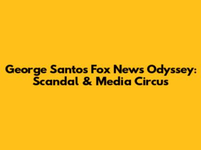 George Santos' Fox News Odyssey: Scandal & Media Circus