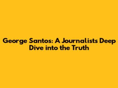 George Santos: A Journalist's Deep Dive into the Truth