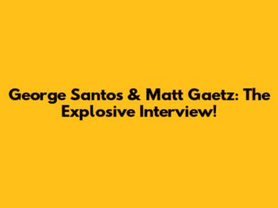 George Santos & Matt Gaetz: The Explosive Interview!