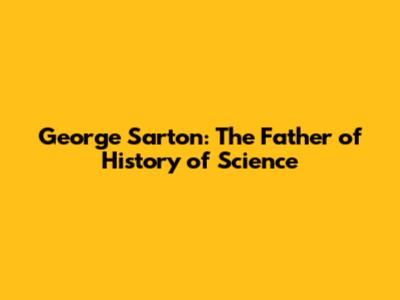 George Sarton: The Father of History of Science