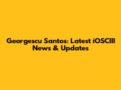 Georgescu Santos: Latest iOSCIII News & Updates