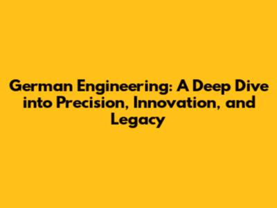 German Engineering: A Deep Dive into Precision, Innovation, and Legacy