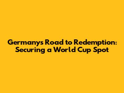 Germany's Road to Redemption: Securing a World Cup Spot