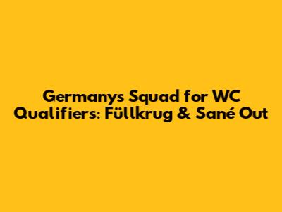 Germany's Squad for WC Qualifiers: Füllkrug & Sané Out