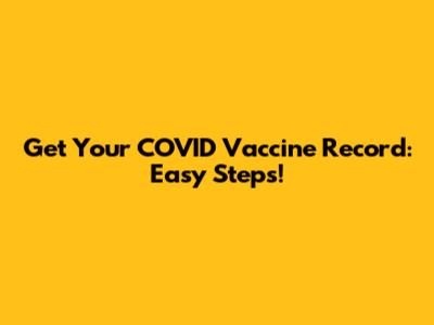 Get Your COVID Vaccine Record: Easy Steps!