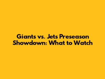 Giants vs. Jets Preseason Showdown: What to Watch