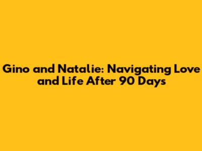Gino and Natalie: Navigating Love and Life After 90 Days