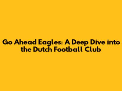 Go Ahead Eagles: A Deep Dive into the Dutch Football Club