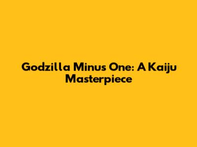 Godzilla Minus One: A Kaiju Masterpiece