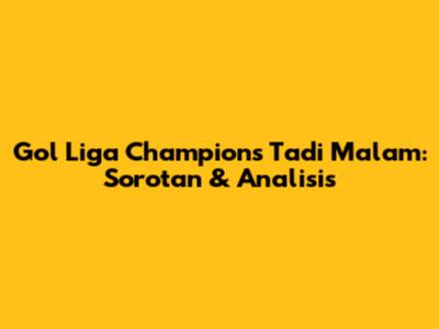 Gol Liga Champions Tadi Malam: Sorotan & Analisis