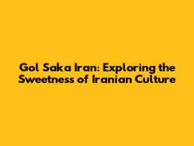 Gol Saka Iran: Exploring the Sweetness of Iranian Culture