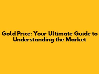 Gold Price: Your Ultimate Guide to Understanding the Market