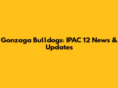 Gonzaga Bulldogs: IPAC 12 News & Updates
