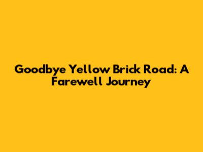 Goodbye Yellow Brick Road: A Farewell Journey