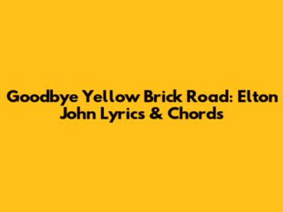 Goodbye Yellow Brick Road: Elton John Lyrics & Chords