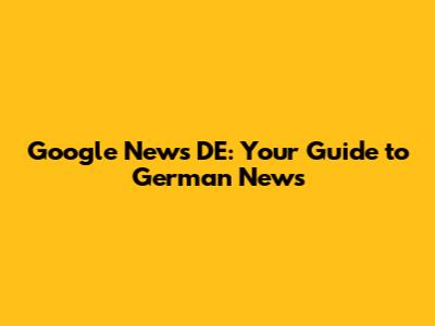 Google News DE: Your Guide to German News