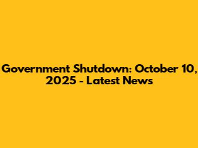 Government Shutdown: October 10, 2025 - Latest News