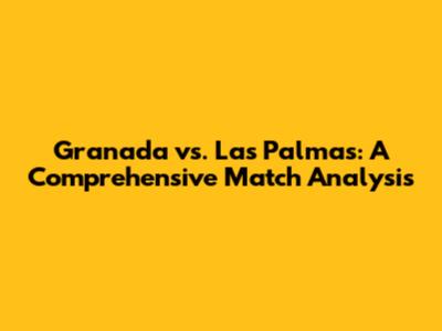 Granada vs. Las Palmas: A Comprehensive Match Analysis