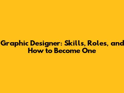 Graphic Designer: Skills, Roles, and How to Become One