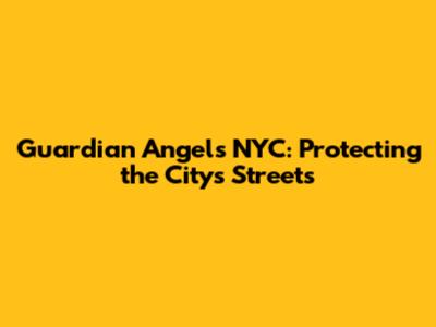 Guardian Angels NYC: Protecting the City's Streets