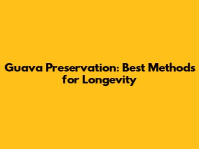 Guava Preservation: Best Methods for Longevity
