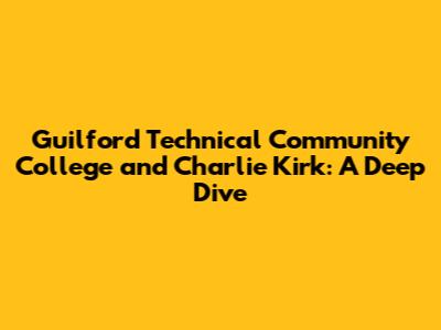 Guilford Technical Community College and Charlie Kirk: A Deep Dive