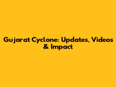 Gujarat Cyclone: Updates, Videos & Impact