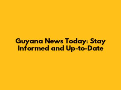 Guyana News Today: Stay Informed and Up-to-Date