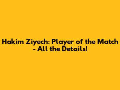 Hakim Ziyech: Player of the Match - All the Details!
