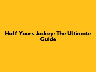 Half Yours Jockey: The Ultimate Guide
