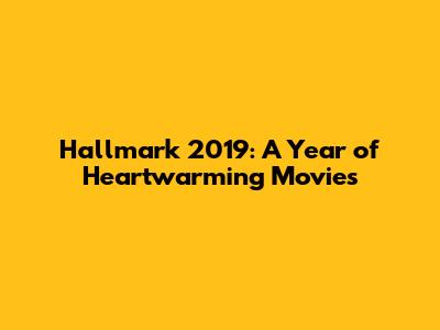Hallmark 2019: A Year of Heartwarming Movies