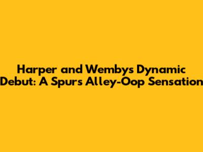 Harper and Wemby's Dynamic Debut: A Spurs Alley-Oop Sensation