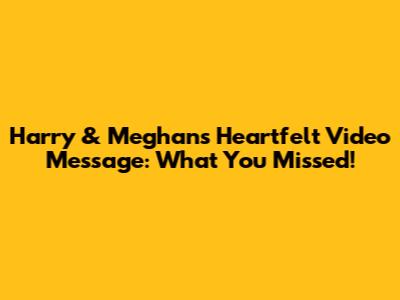 Harry & Meghan's Heartfelt Video Message: What You Missed!