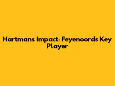 Hartman's Impact: Feyenoord's Key Player