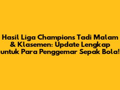 Hasil Liga Champions Tadi Malam & Klasemen: Update Lengkap untuk Para Penggemar Sepak Bola!