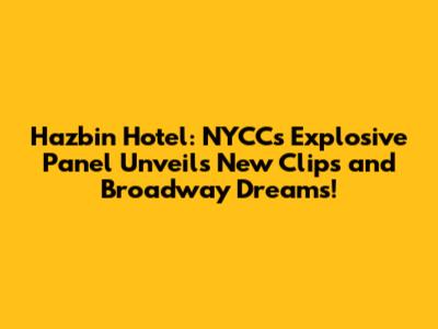 Hazbin Hotel: NYCC's Explosive Panel Unveils New Clips and Broadway Dreams!