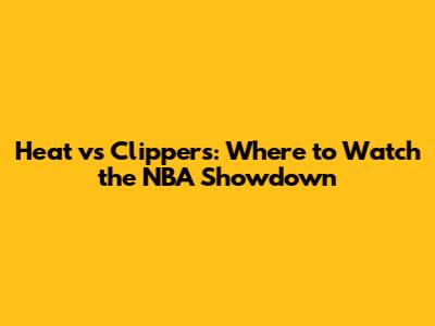 Heat vs Clippers: Where to Watch the NBA Showdown