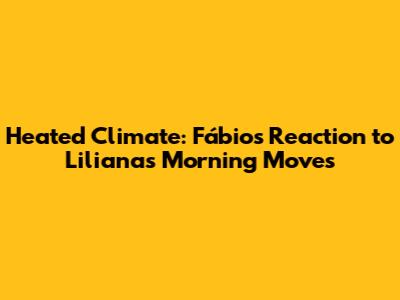 Heated Climate: Fábio's Reaction to Liliana's Morning Moves