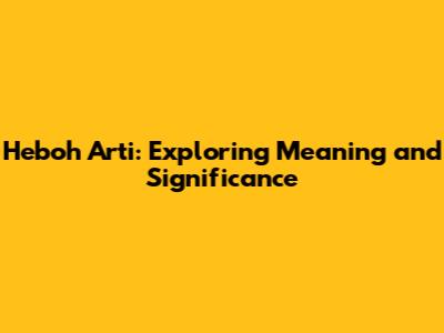 Heboh Arti: Exploring Meaning and Significance