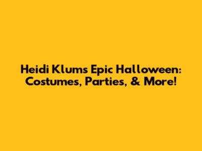 Heidi Klum's Epic Halloween: Costumes, Parties, & More!