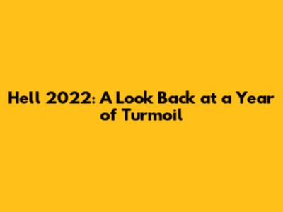 Hell 2022: A Look Back at a Year of Turmoil