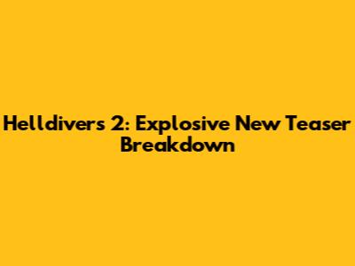 Helldivers 2: Explosive New Teaser Breakdown