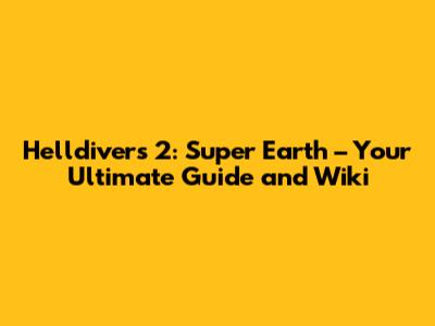 Helldivers 2: Super Earth – Your Ultimate Guide and Wiki