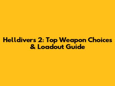 Helldivers 2: Top Weapon Choices & Loadout Guide