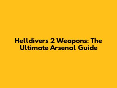 Helldivers 2 Weapons: The Ultimate Arsenal Guide