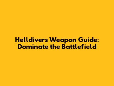 Helldivers Weapon Guide: Dominate the Battlefield