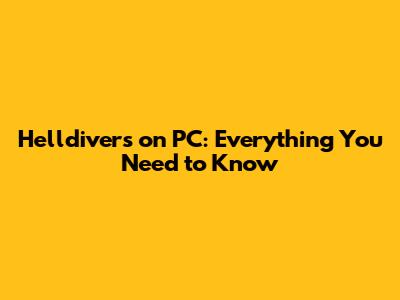 Helldivers on PC: Everything You Need to Know